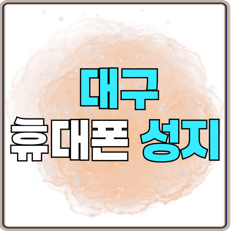 대구 휴대폰 성지 시세표 올바르게 활용하는법 대구 휴대폰 성지 시세표 올바르게 활용하는법