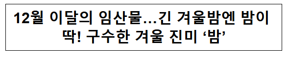 12월 이달의 임산물…긴 겨울밤엔 밤이 딱! 구수한 겨울 진미 ‘밤’ 12월 이달의 임산물…긴 겨울밤엔 밤이 딱! 구수한 겨울 진미 ‘밤’