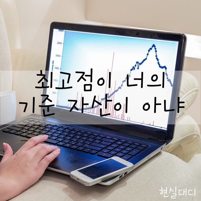  [일상] 왜 우리는 내 자산가치가 최고일때를 기준으로 보는가