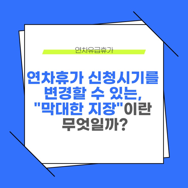  연차휴가 신청시기를 변경할 수 있는 '막대한 지장'이란 무엇일까?