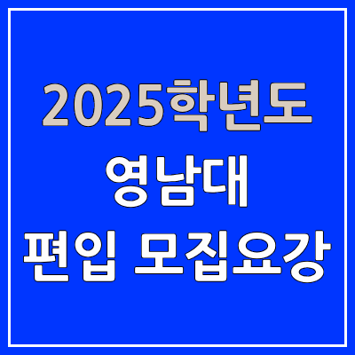 2025 영남대 편입 모집 요강 | 인원·TO, 일반편입·학사편입, 영남대학교 2025 영남대 편입 모집 요강 | 인원·TO, 일반편입·학사편입, 영남대학교