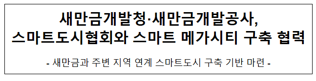 새만금개발청-새만금개발공사, 스마트도시협회와 스마트 메가시티 구축 협력 새만금개발청-새만금개발공사, 스마트도시협회와 스마트 메가시티 구축 협력