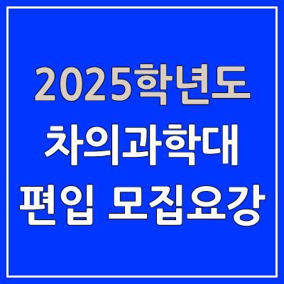 2025 차의과학대 편입 모집 요강 | 인원·TO, 일반편입·학사편입, 차의과학대학교 2025 차의과학대 편입 모집 요강 | 인원·TO, 일반편입·학사편입, 차의과학대학교