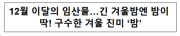 12월 이달의 임산물…긴 겨울밤엔 밤이 딱! 구수한 겨울 진미 ‘밤’ 12월 이달의 임산물…긴 겨울밤엔 밤이 딱! 구수한 겨울 진미 ‘밤’