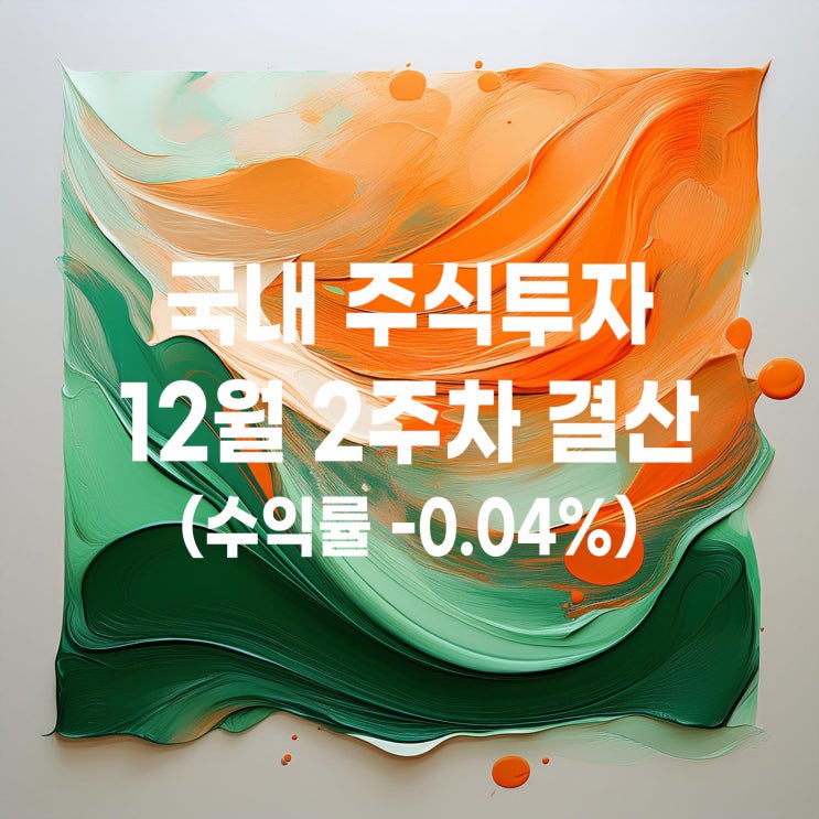  12월 둘째 주 국내 주식투자 매매 기록(수익률 -0.04%)