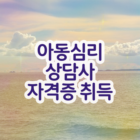  아동심리상담사교육지원센터 , 아동심리상담사 자격증 단기간에 합격한 팁 및 이후 전망