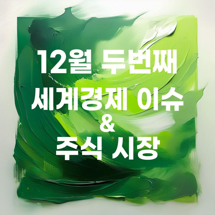  2024년 12월 두 번째 세계경제 이슈 및 주가
