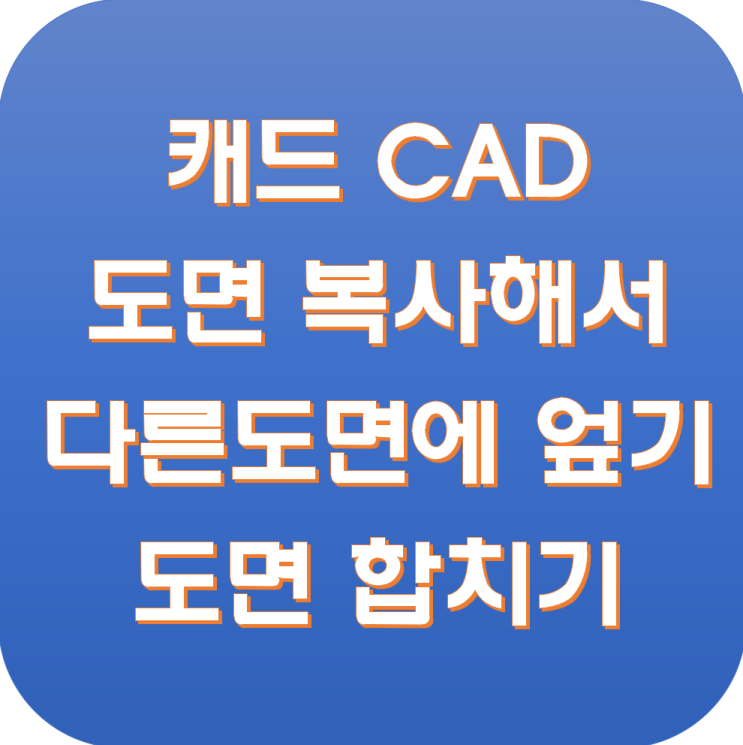  오토캐드 CAD 도면 복사해서 다른 도면에 엎기