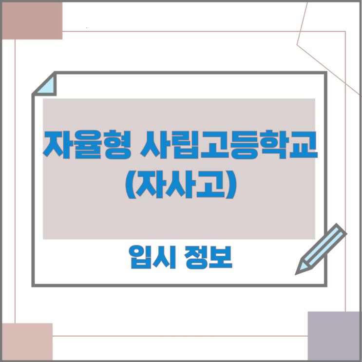 자율형 사립고등학교(자사고) 입시 정보 자율형 사립고등학교(자사고) 입시 정보
