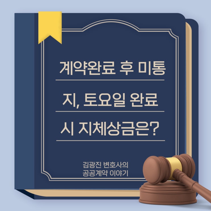  계약완료 후 계약담당자에 서면통지 안했을 경우 지체상금, 계약만료일이 토,일요일인 경우 지체상금 기산점, 계약기간 연장 청구 가능성