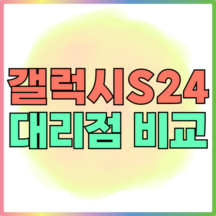 갤럭시S24 대리점 가격 성지 시세 차액 비교 갤럭시S24 대리점 가격 성지 시세 차액 비교