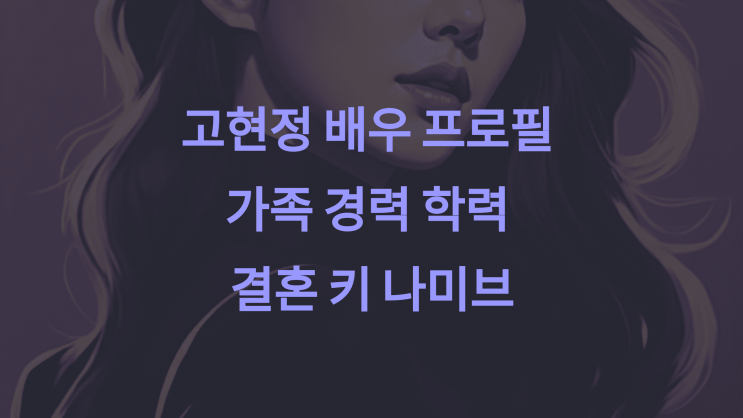 <b>고현정</b> 배우 프로필 가족 경력 학력 결혼 고향 나이 키 <b>나미브</b>