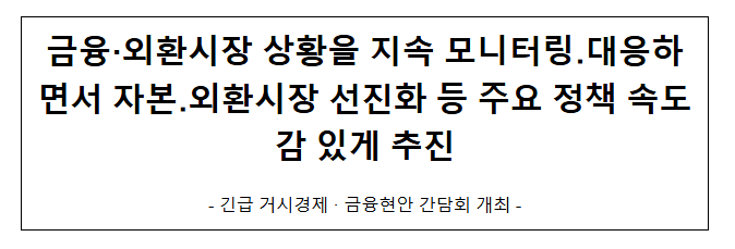 금융·외환시장 상황을 지속 모니터링․대응하면서 자본․외환시장 선진화 등 주요 정책 속도감 있게 추진 - 긴급 거시경제·금융현안 간담회 개최 금융·외환시장 상황을 지속 모니터링․대응하면서 자본․외환시장 선진화 등 주요 정책 속도감 있게 추진 - 긴급 거시경제·금융현안 간담회 개최