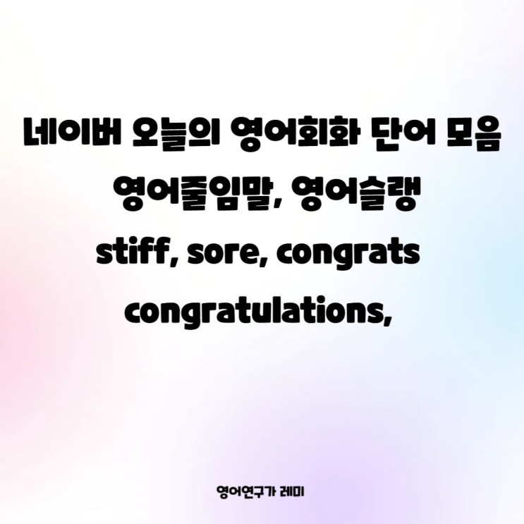 네이버 오늘의 영어회화 단어 모음 영어줄임말, 영어슬랭 stiff, sore, congratulations, congrats 네이버 오늘의 영어회화 단어 모음 영어줄임말, 영어슬랭 stiff, sore, congratulations, congrats