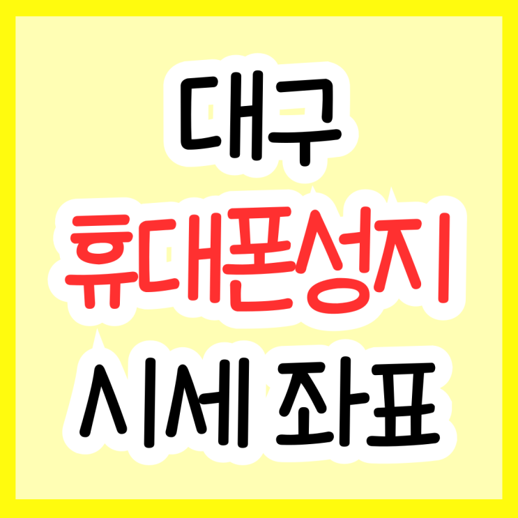  대구광역시 휴대폰 성지 시세 비교 핸드폰 좌표 얻기
