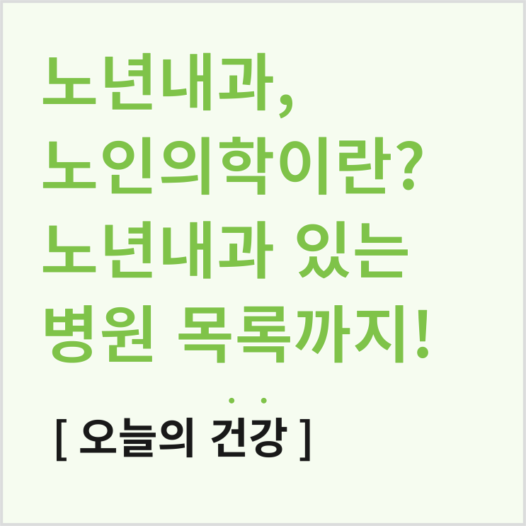  노년내과, 노인의학이란? 노년내과 있는 병원 (아산병원, 세브란스 등)
