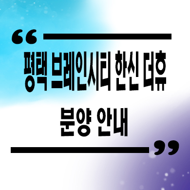  평택 장안동 한신공영 신축아파트 브레인시티 7블럭 한신 더휴 미분양 분양가