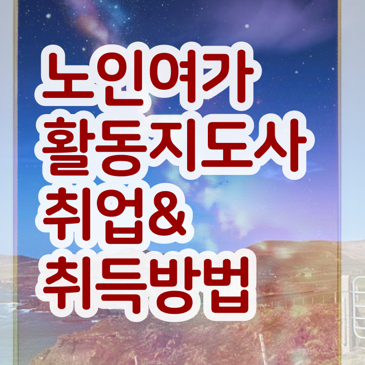  노인여가활동지도사 전문가 , 구체적인 노인여가활동지도사 취득한 방법