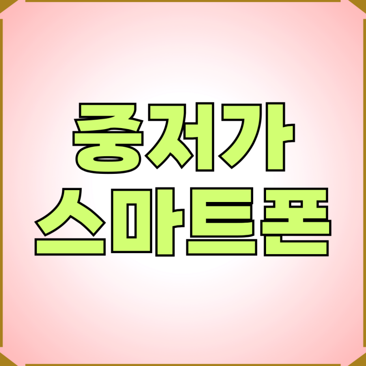 중저가 스마트폰 정리 알뜰한 통신 생활 방법 중저가 스마트폰 정리 알뜰한 통신 생활 방법