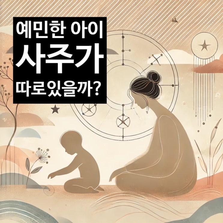  예민한 아이 사주일주 알아보기