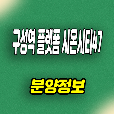  용인 구성역 민간임대아파트 언남1지구 플랫폼 시온시티47 10년전세 공급