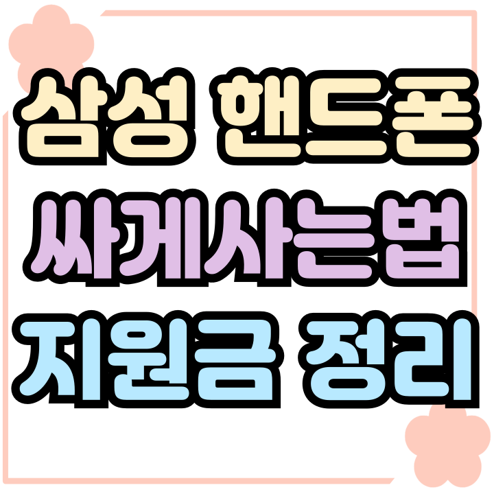 삼성 핸드폰 싸게사는법 최신 기종 지원금 정리 삼성 핸드폰 싸게사는법 최신 기종 지원금 정리