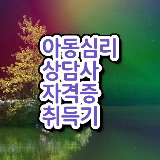  아동심리상담사1급전문학교 , 아동심리상담사 자격증 20일 만에 합격한 비법 및 채용 정보