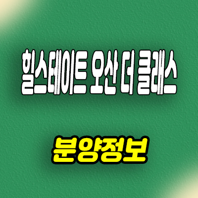  오산 양산동 힐스테이트 병점역 미분양아파트 양산3구역 신축 줍줍 분양가