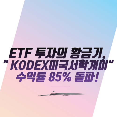  ETF 투자의 황금기," KODEX미국서학개미" 수익률 85% 돌파!