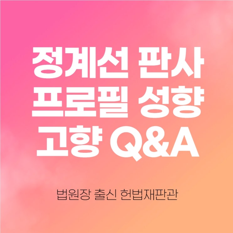 <b>정계선 판사 프로필</b> 성향 고향 Q&A, 법원장 출신 헌법재판관