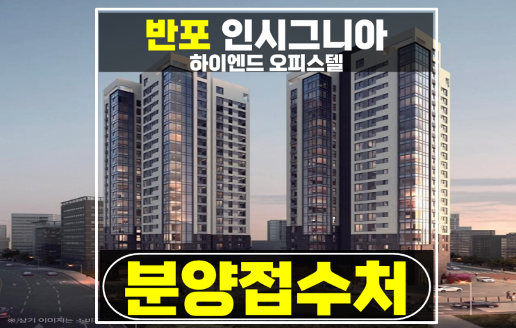 퀄리티 좋은 인시그니아 반포 방배동 오피스텔 분양