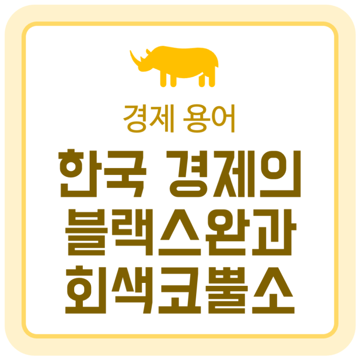 경제 용어 블랙스완, 회색코뿔소의 뜻과 한국의 경제 상황 경제 용어 블랙스완, 회색코뿔소의 뜻과 한국의 경제 상황