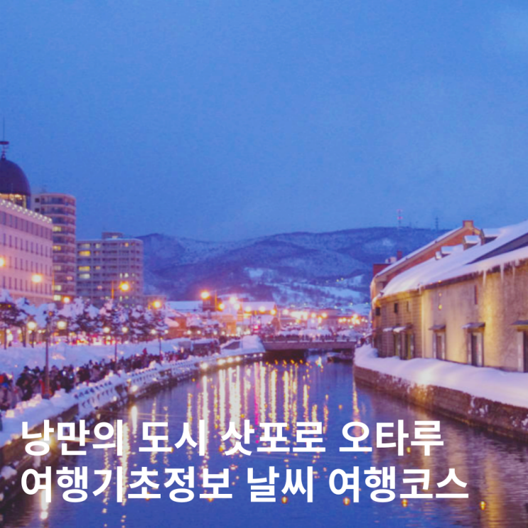  오타루 여행 기초정보 12월 1월 날씨 가는법 여행코스 운하 오르골당