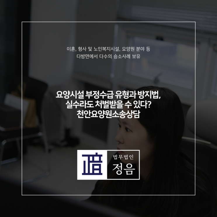  요양시설 부정수급 유형과 방지법, 실수라도 처벌받을 수 있다? 천안요양원소송상담