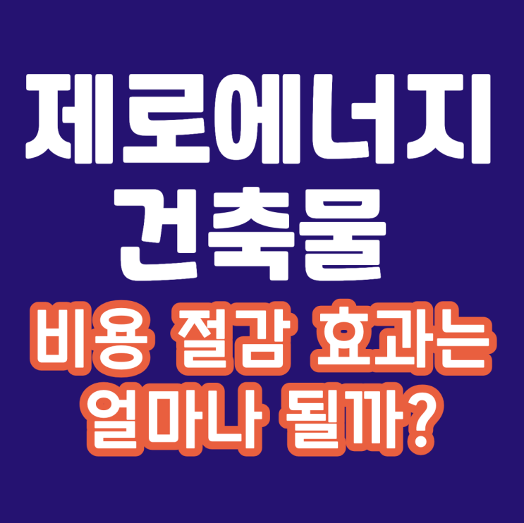  제로에너지 건축물 3% 공사비 증가, 비용 절감 효과는 얼마나 될까?