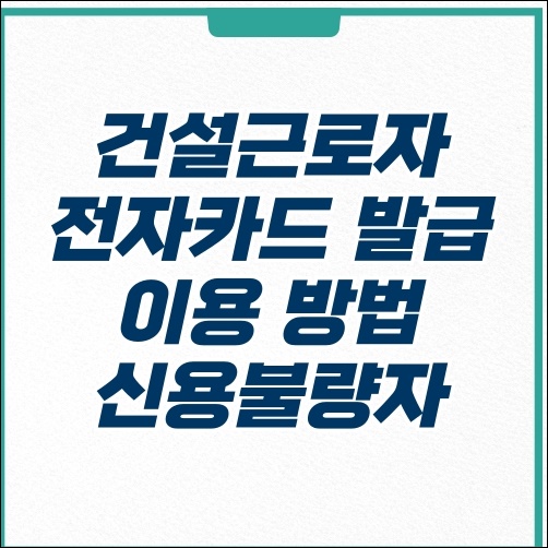  건설근로자 전자카드 발급 이용 방법 신용불량자