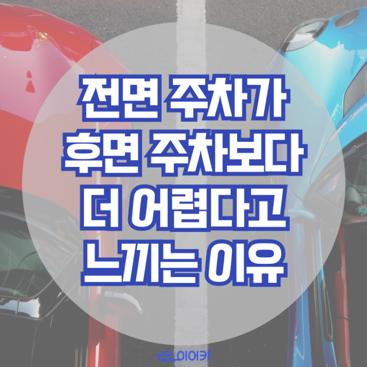  전면 주차가 후면 주차보다 더 어렵다고 느끼는 이유! 주차 잘하는 법