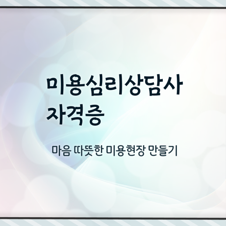  미용심리상담사 자격조건 , 미용심리상담사 자격증 응시자격 없이 취득한 노하우 , 취업정보