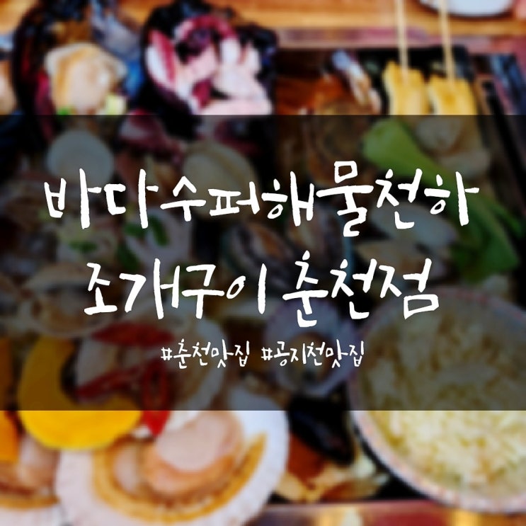  바다수퍼해물천하조개구이 춘천점 공지천맛집 레고랜드 맛집 춘천조개찜