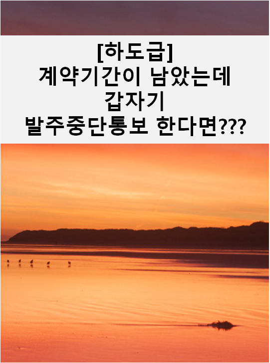  [하도급] 계약기간이 남았는데 갑자기 발주를 중단하겠다고 통보하는데...