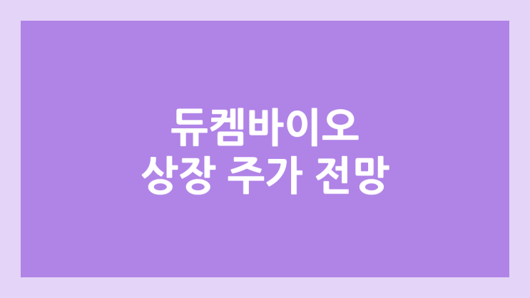 듀켐바이오 상장 주가 전망 | 공모주, 장외가, 시초가, 보호예수, 유통물량 | 코넥스 이전상장