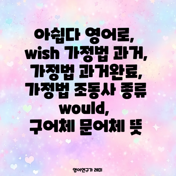 아쉽다 영어로, wish 가정법 과거, 가정법 과거완료, 가정법 조동사 종류 would, 구어체 문어체 뜻 아쉽다 영어로, wish 가정법 과거, 가정법 과거완료, 가정법 조동사 종류 would, 구어체 문어체 뜻