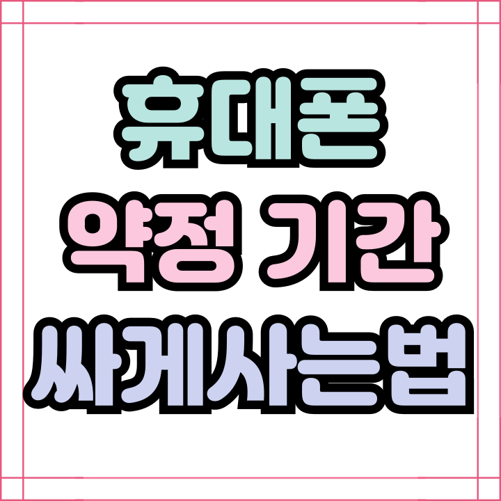 휴대폰 약정기간 확인 새폰 싸게사는 방법 휴대폰 약정기간 확인 새폰 싸게사는 방법