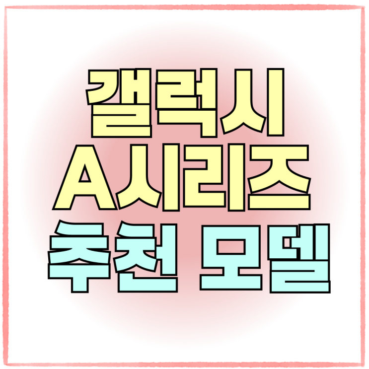 갤럭시 A 시리즈 가격 디자인 성능 추천 모델 갤럭시 A 시리즈 가격 디자인 성능 추천 모델