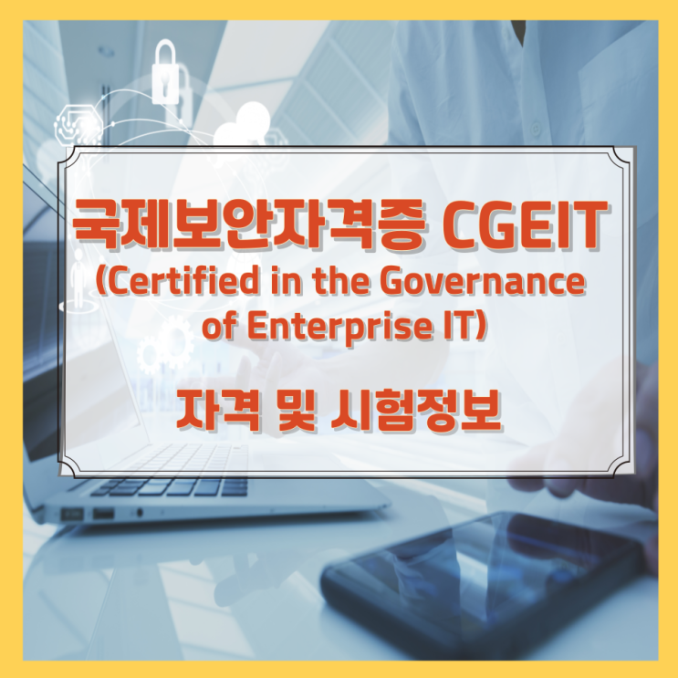 국제보안자격증 CGEIT(Certified in the Governance of Enterprise IT) 자격 및 시험정보 국제보안자격증 CGEIT(Certified in the Governance of Enterprise IT) 자격 및 시험정보