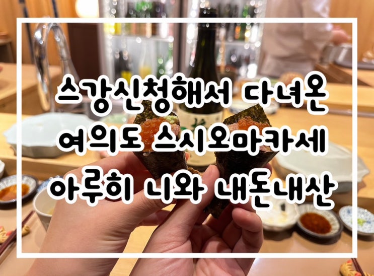  여의도 오마카세 아루히 니와 스강신청 성공해서 다녀온 후기