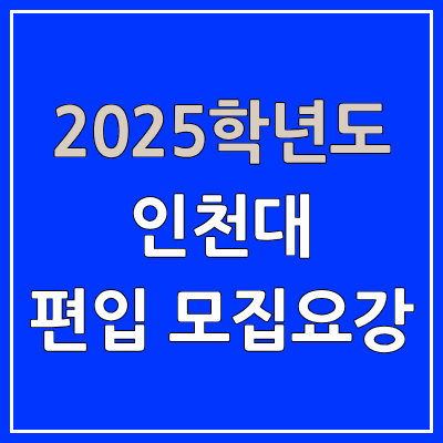 2025 인천대 편입 모집 요강 | 인원·TO, 일반편입·학사편입, 인천대학교 2025 인천대 편입 모집 요강 | 인원·TO, 일반편입·학사편입, 인천대학교