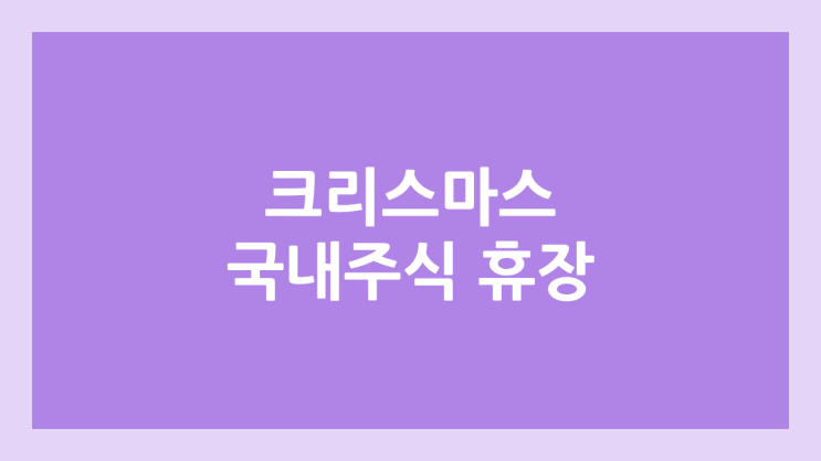 크리스마스·성탄절 공휴일 국내 주식장 휴장 | 2024년 12월 25일 수요일 국장 | 국내 증권시장 휴장