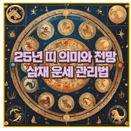  25년 띠는 무엇일까 띠의 의미와 특징 삼재띠 운세 관리방법