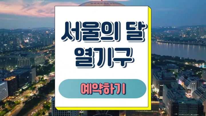  서울의달 열기구 예매 예약 운행시간 주의할 점